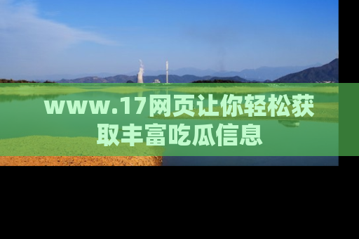 www.17网页让你轻松获取丰富吃瓜信息