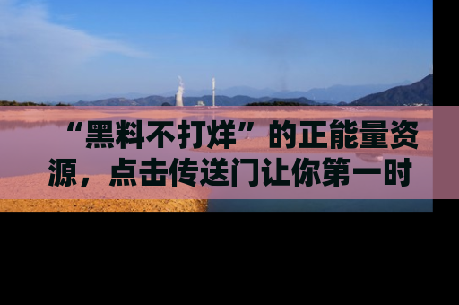 “黑料不打烊”的正能量资源，点击传送门让你第一时间获取最新入口资讯！
