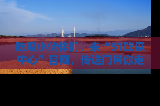 吃瓜小伙伴们，来“51吃瓜中心”官网，传送门带你走入八卦世界！