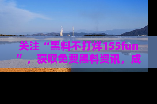 关注“黑料不打烊155fun”，获取免费黑料资讯，成为吃瓜达人不再难！