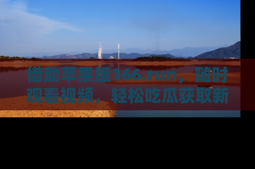 借助苹果版166.run，随时观看视频，轻松吃瓜获取新鲜热点！