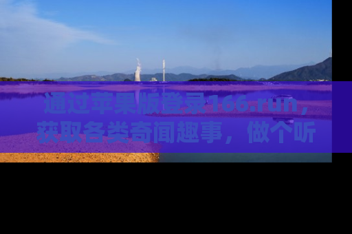 通过苹果版登录166.run,获取各类奇闻趣事,做个听瓜达人!
