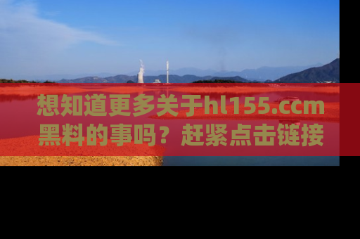 想知道更多关于hl155.ccm黑料的事吗?赶紧点击链接了解吧!