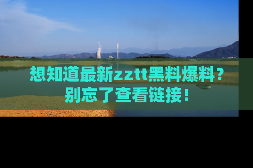 想知道最新zztt黑料爆料?别忘了查看链接!