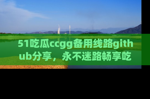 51吃瓜ccgg备用线路github分享，永不迷路畅享吃瓜乐趣